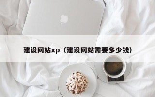 喀什建设网站xp（建设网站需要多少钱）