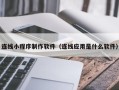 喀什连线小程序制作软件（连线应用是什么软件）