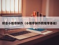 喀什综合小程序制作（小程序制作教程零基础）