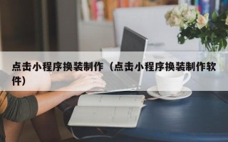 喀什点击小程序换装制作（点击小程序换装制作软件）
