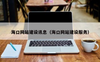 喀什海口网站建设讯息（海口网站建设服务）