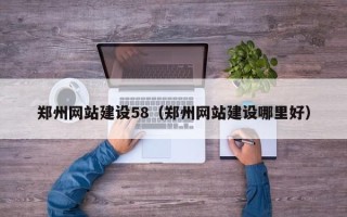 喀什郑州网站建设58（郑州网站建设哪里好）