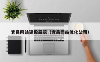 喀什宜昌网站建设高端（宜昌网站优化公司）