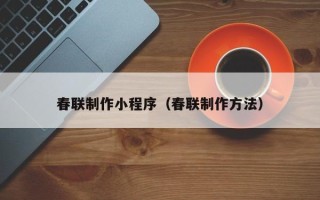 喀什春联制作小程序（春联制作方法）
