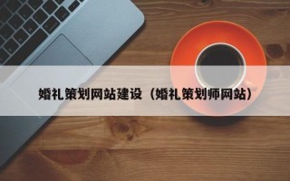 喀什婚礼策划网站建设（婚礼策划师网站）