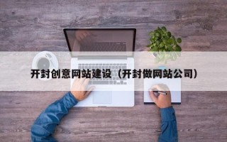喀什开封创意网站建设（开封做网站公司）